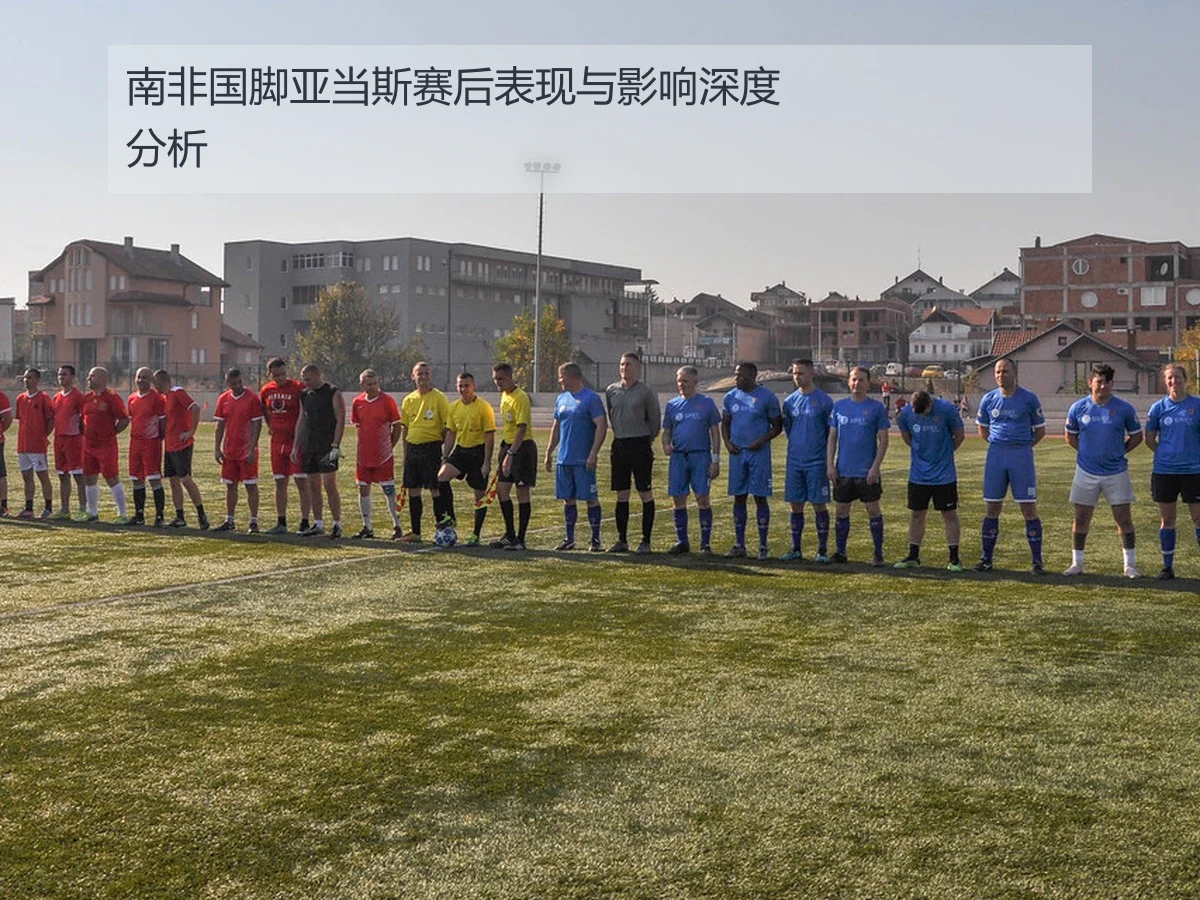 南非国脚亚当斯赛后表现与影响深度分析