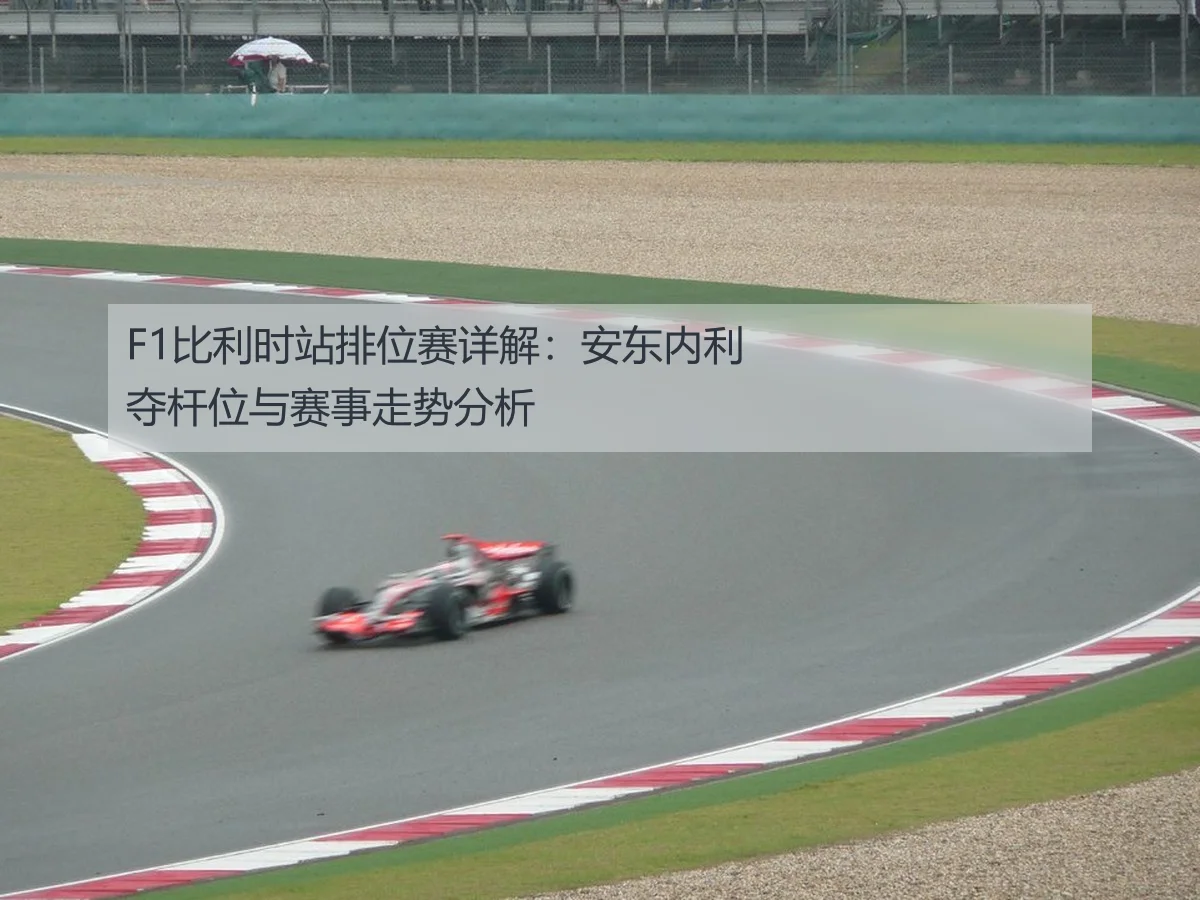 F1比利时站排位赛详解:安东内利夺杆位与赛事走势分析